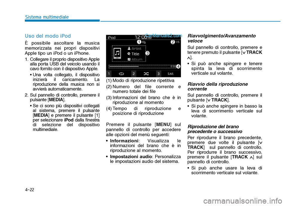 Hyundai Santa Fe 2019  Manuale del proprietario (in Italian) 4-22
Sistema multimediale
Uso del modo iPod
È possibile ascoltare la musica
memorizzata nei propri dispositivi
Apple tipo un iPod o un iPhone.
1. Collegare il proprio dispositivo Applealla porta USB 