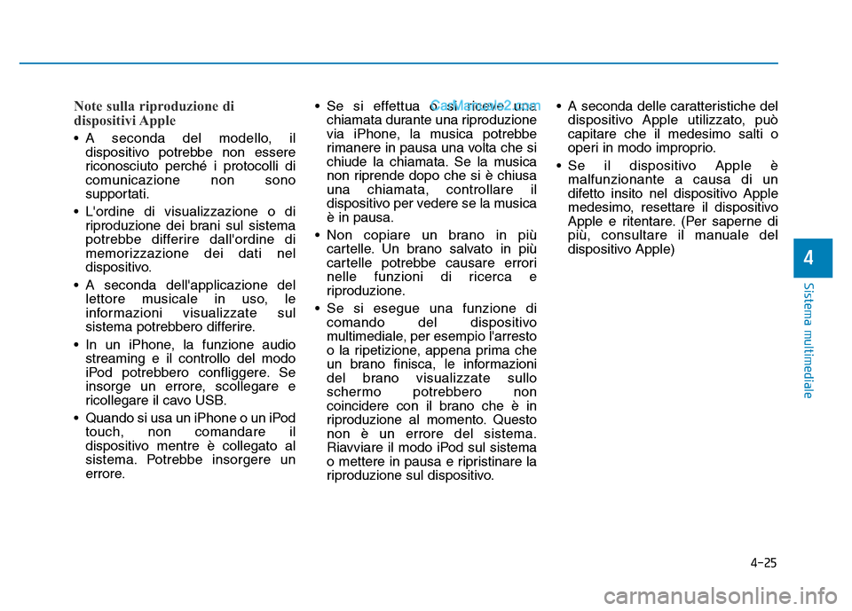 Hyundai Santa Fe 2019  Manuale del proprietario (in Italian) 4-25
Sistema multimediale
4
Note sulla riproduzione di
dispositivi Apple
• A seconda del modello, ildispositivo potrebbe non essere
riconosciuto perché i protocolli di
comunicazione non sono
suppor