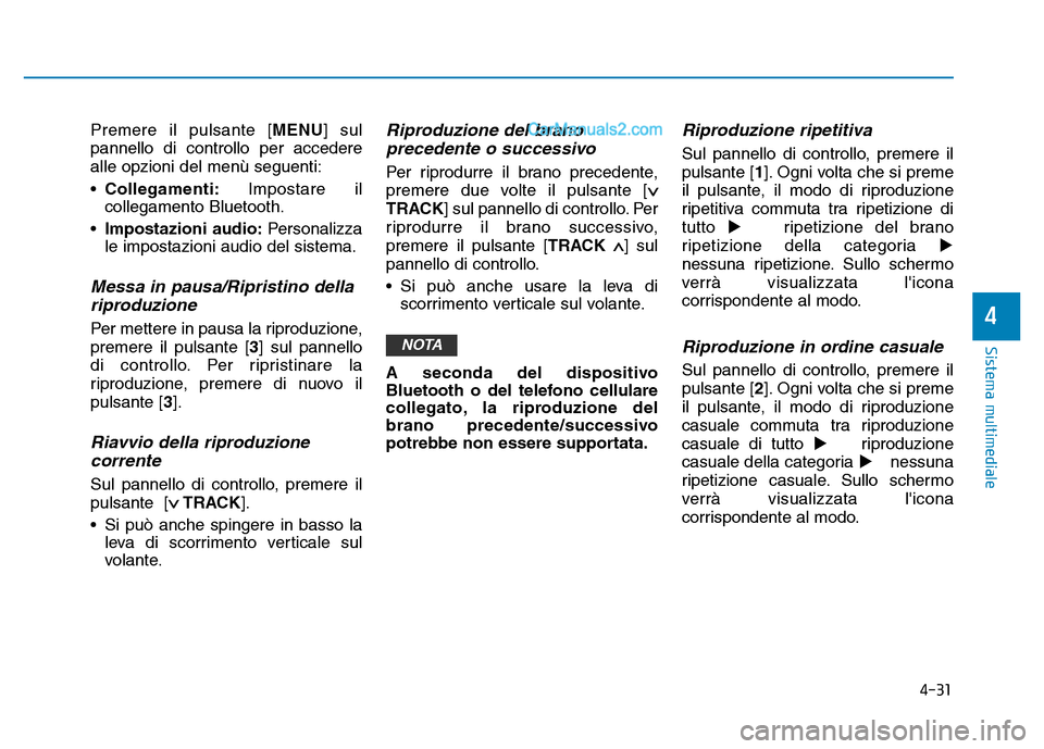 Hyundai Santa Fe 2019  Manuale del proprietario (in Italian) 4-31
Sistema multimediale
4
Premere il pulsante [MENU] sul
pannello di controllo per accedere
alle opzioni del menù seguenti:
• Collegamenti: Impostare il
collegamento Bluetooth.
• Impostazioni a