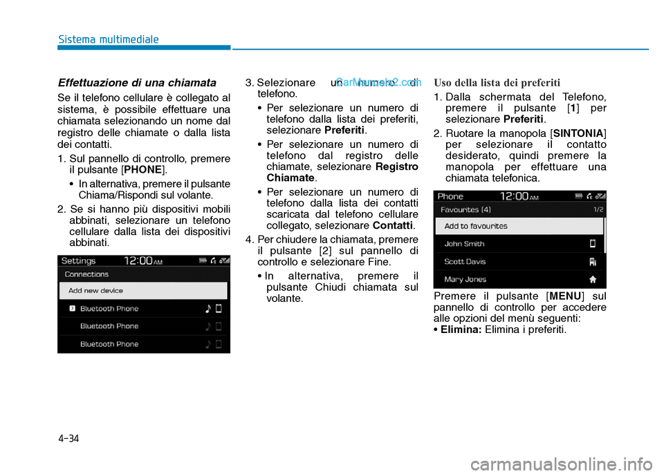 Hyundai Santa Fe 2019  Manuale del proprietario (in Italian) 4-34
Sistema multimediale
Effettuazione di una chiamata
Se il telefono cellulare è collegato al
sistema, è possibile effettuare una
chiamata selezionando un nome dal
registro delle chiamate o dalla 