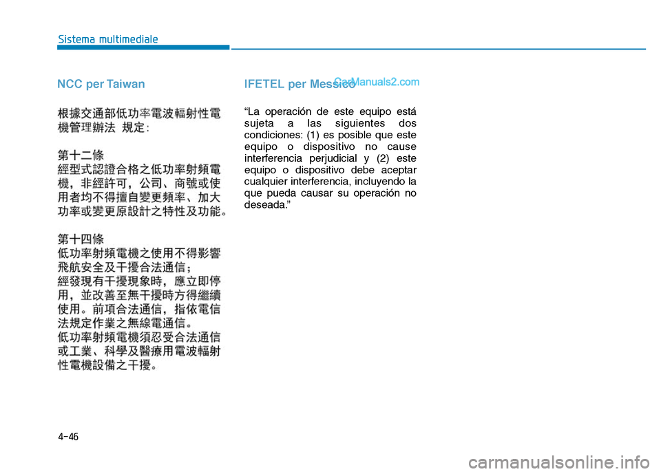 Hyundai Santa Fe 2019  Manuale del proprietario (in Italian) 4-46
Sistema multimediale
NCC per Taiwan IFETEL per Messico
“La operación de este equipo está
sujeta a las siguientes dos
condiciones: (1) es posible que este
equipo o dispositivo no cause
interfe