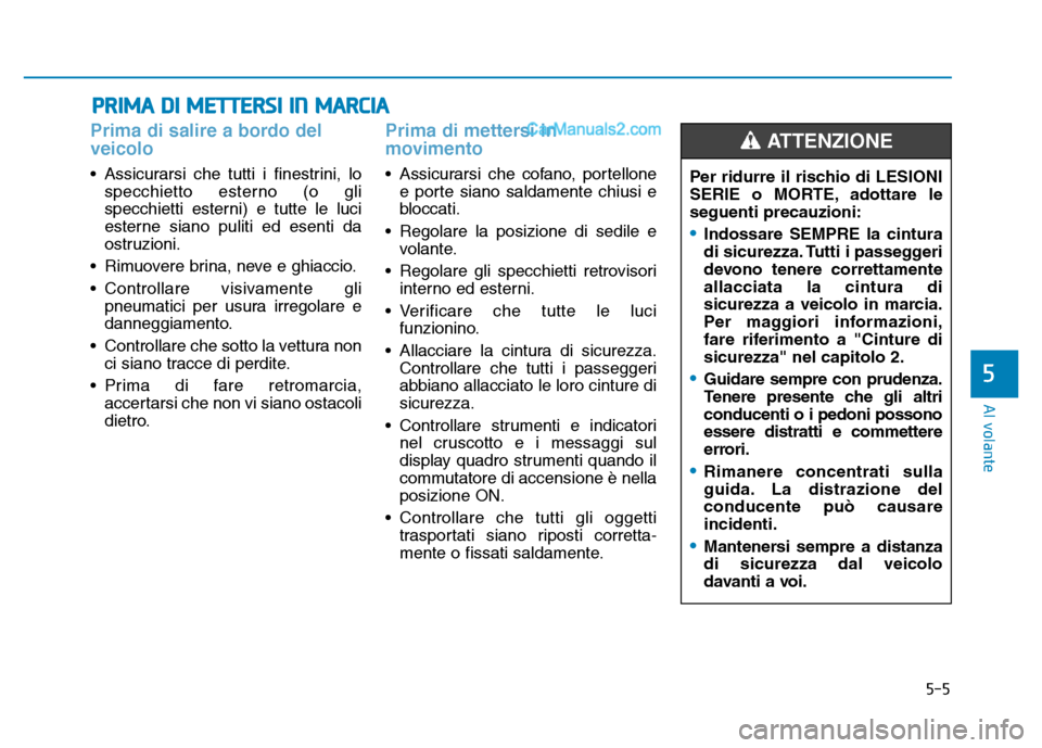 Hyundai Santa Fe 2019  Manuale del proprietario (in Italian) 5-5
Al volante
5
Prima di salire a bordo del
veicolo 
• Assicurarsi che tutti i finestrini, lospecchietto esterno (o gli
specchietti esterni) e tutte le luci
esterne siano puliti ed esenti da
ostruz