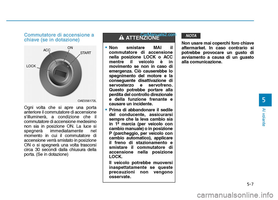 Hyundai Santa Fe 2019  Manuale del proprietario (in Italian) 5-7
Al volante
5
Commutatore di accensione a
chiave (se in dotazione)
Ogni volta che si apre una porta
anteriore il commutatore di accensione
silluminerà, a condizione che il
commutatore di accensio