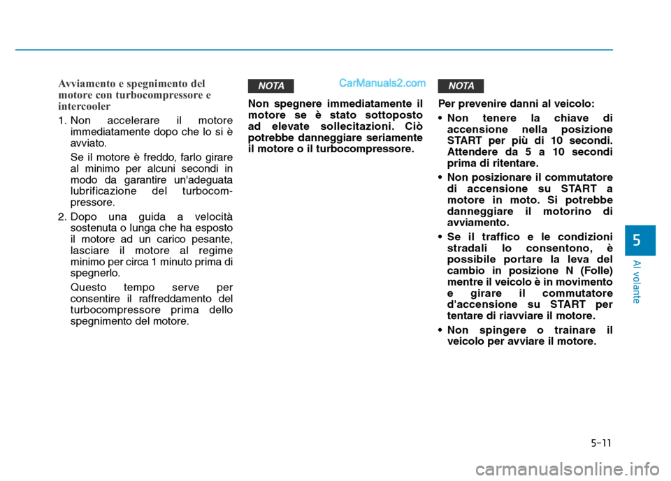Hyundai Santa Fe 2019  Manuale del proprietario (in Italian) 5-11
Al volante
5
Avviamento e spegnimento del
motore con turbocompressore e
intercooler
1. Non accelerare il motoreimmediatamente dopo che lo si è
avviato.
Se il motore è freddo, farlo girare
al mi