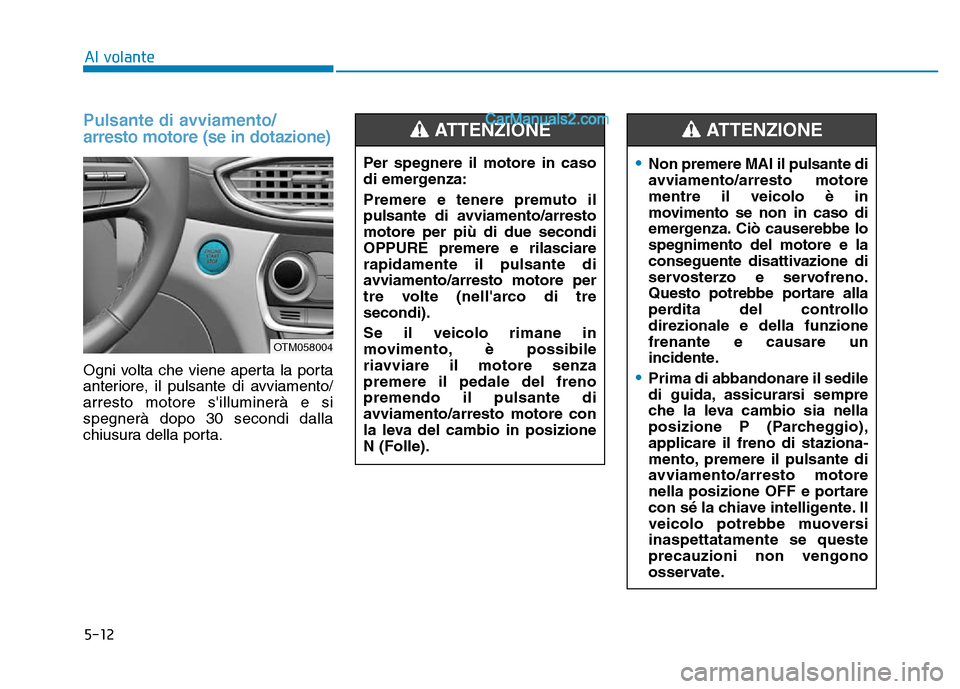 Hyundai Santa Fe 2019  Manuale del proprietario (in Italian) 5-12
Al volante
Pulsante di avviamento/
arresto motore (se in dotazione)
Ogni volta che viene aperta la porta
anteriore, il pulsante di avviamento/
arresto motore silluminerà e si
spegnerà dopo 30 