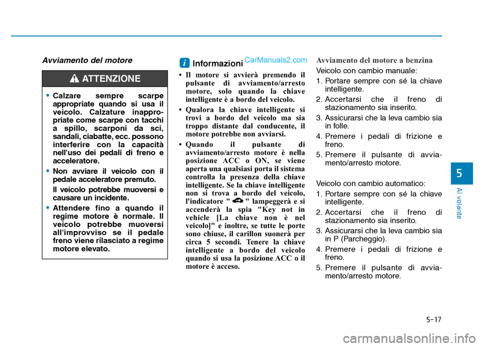 Hyundai Santa Fe 2019  Manuale del proprietario (in Italian) 5-17
Al volante
5
Avviamento del motore Informazioni 
• Il motore si avvierà premendo ilpulsante di avviamento/arresto
motore, solo quando la chiave
intelligente è a bordo del veicolo.
• Qualora