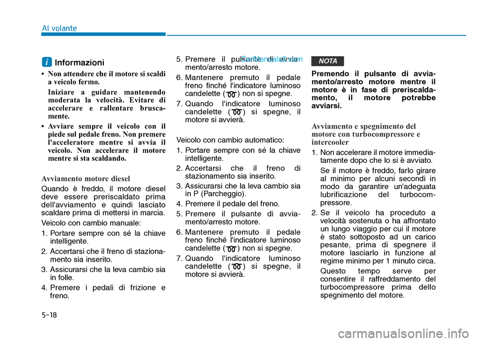 Hyundai Santa Fe 2019  Manuale del proprietario (in Italian) 5-18
Al volante
Informazioni 
• Non attendere che il motore si scaldia veicolo fermo.
Iniziare a guidare mantenendo moderata la velocità. Evitare di
accelerare e rallentare brusca -
mente.
• Avvi