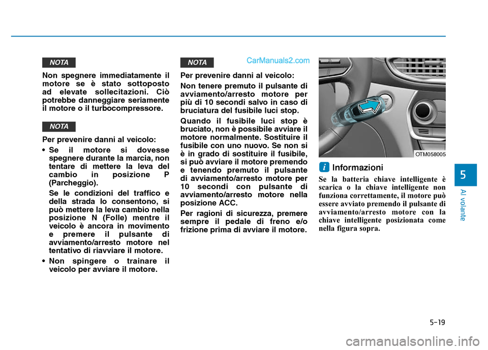 Hyundai Santa Fe 2019  Manuale del proprietario (in Italian) 5-19
Al volante
5
Non spegnere immediatamente il
motore se è stato sottoposto 
ad elevate sollecitazioni. Ciò
potrebbe danneggiare seriamente
il motore o il turbocompressore.
Per prevenire danni al 