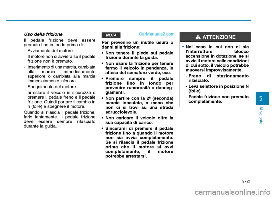 Hyundai Santa Fe 2019  Manuale del proprietario (in Italian) 5-21
Al volante
5
Uso della frizione 
Il pedale frizione deve essere
premuto fino in fondo prima di:
- Avviamento del motore Il motore non si avvierà se il pedale
frizione non è premuto.
- Inserimen