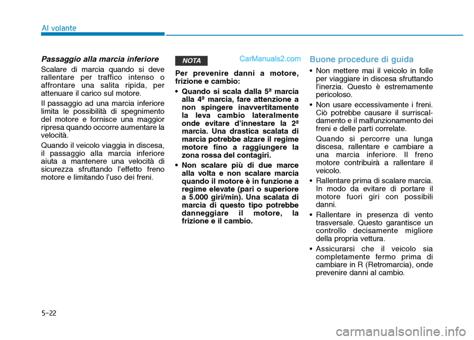 Hyundai Santa Fe 2019  Manuale del proprietario (in Italian) 5-22
Al volante
Passaggio alla marcia inferiore
Scalare di marcia quando si deve
rallentare per traffico intenso o
affrontare una salita ripida, per
attenuare il carico sul motore.
Il passaggio ad una