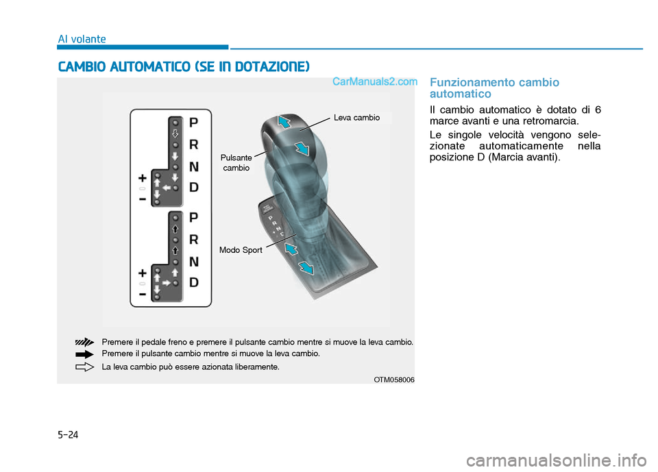 Hyundai Santa Fe 2019  Manuale del proprietario (in Italian) 5-24
Al volante
Funzionamento cambio
automatico 
Il cambio automatico è dotato di 6
marce avanti e una retromarcia.
Le singole velocità vengono sele-
zionate automaticamente nella
posizione D (Marci