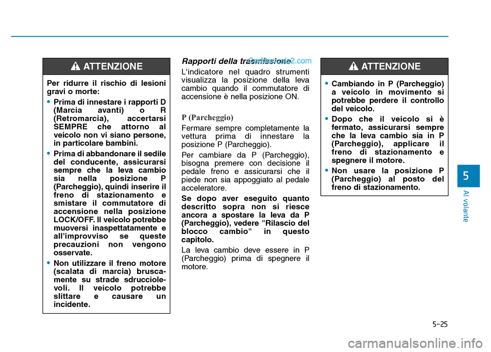 Hyundai Santa Fe 2019  Manuale del proprietario (in Italian) 5-25
Al volante
5
Rapporti della trasmissione
Lindicatore nel quadro strumenti
visualizza la posizione della leva
cambio quando il commutatore di
accensione è nella posizione ON.
P (Parcheggio)
Ferm
