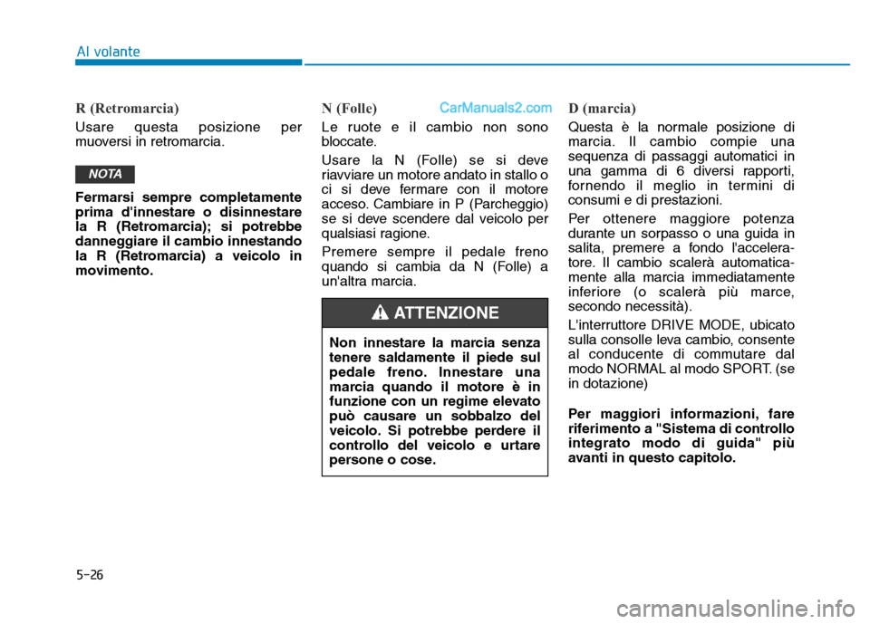 Hyundai Santa Fe 2019  Manuale del proprietario (in Italian) 5-26
Al volante
R (Retromarcia)
Usare questa posizione per
muoversi in retromarcia.
Fermarsi sempre completamente
prima dinnestare o disinnestare
la R (Retromarcia); si potrebbe
danneggiare il cambio