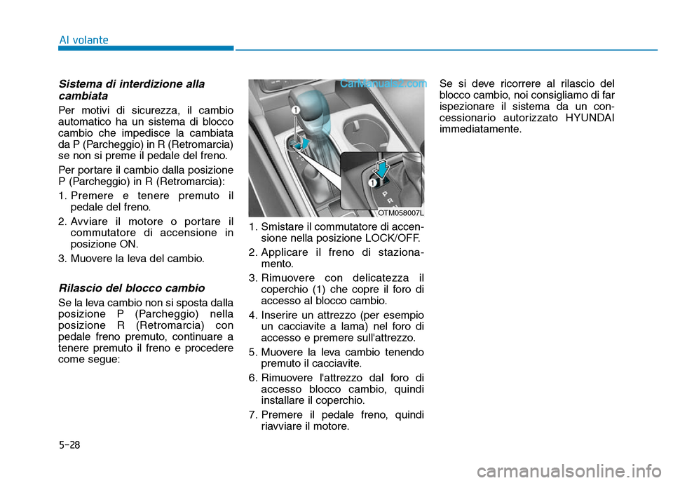 Hyundai Santa Fe 2019  Manuale del proprietario (in Italian) 5-28
Al volante
Sistema di interdizione allacambiata 
Per motivi di sicurezza, il cambio
automatico ha un sistema di blocco
cambio che impedisce la cambiata
da P (Parcheggio) in R (Retromarcia)
se non