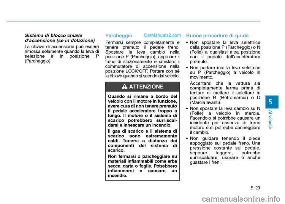 Hyundai Santa Fe 2019  Manuale del proprietario (in Italian) 5-29
Al volante
5
Sistema di blocco chiavedaccensione (se in dotazione) 
La chiave di accensione può essere
rimossa solamente quando la leva di
selezione è in posizione P
(Parcheggio).
Parcheggio
F