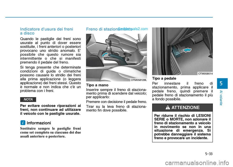 Hyundai Santa Fe 2019  Manuale del proprietario (in Italian) 5-33
Al volante
5
Indicatore dusura dei freni
a disco 
Quando le pastiglie dei freni sono
usurate al punto di dover essere
sostituite, i freni anteriori o posteriori
provocano uno stridio anomalo. E