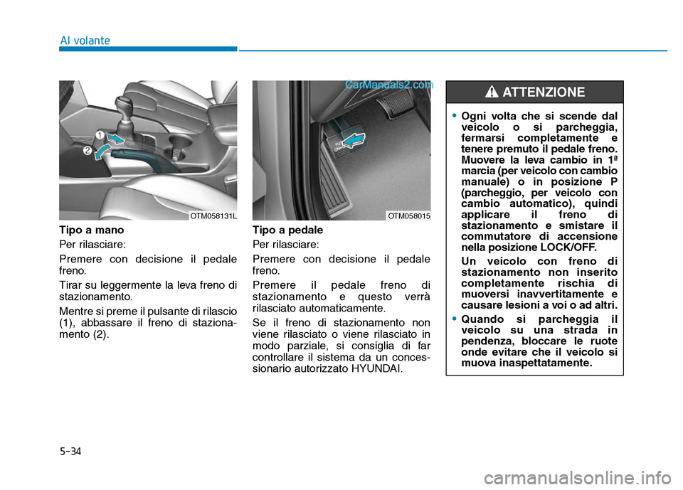 Hyundai Santa Fe 2019  Manuale del proprietario (in Italian) 5-34
Al volante
Tipo a mano
Per rilasciare:
Premere con decisione il pedale
freno.
Tirar su leggermente la leva freno di
stazionamento.
Mentre si preme il pulsante di rilascio
(1), abbassare il freno 