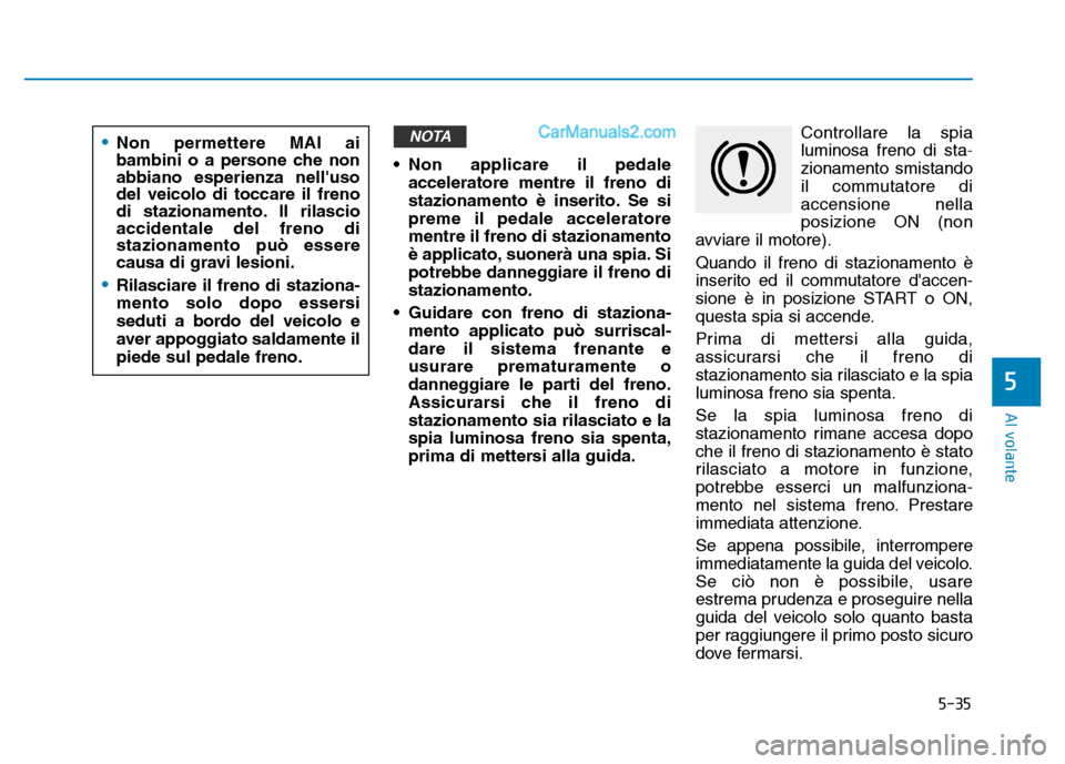 Hyundai Santa Fe 2019  Manuale del proprietario (in Italian) 5-35
Al volante
5
• Non applicare il pedaleacceleratore mentre il freno di
stazionamento è inserito. Se si
preme il pedale acceleratore
mentre il freno di stazionamento
è applicato, suonerà una s