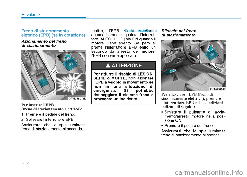Hyundai Santa Fe 2019  Manuale del proprietario (in Italian) 5-36
Freno di stazionamento
elettrico (EPB) (se in dotazione)
Azionamento del frenodi stazionamento
Per inserire lEPB
(freno di stazionamento elettrico):
1. Premere il pedale del freno.
2. Sollevare 