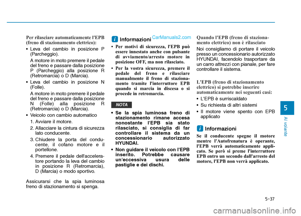 Hyundai Santa Fe 2019  Manuale del proprietario (in Italian) 5-37
Al volante
Per rilasciare automaticamente lEPB
(freno di stazionamento elettrico):
• Leva del cambio in posizione P(Parcheggio).
A motore in moto premere il pedale
del freno e passare dalla po