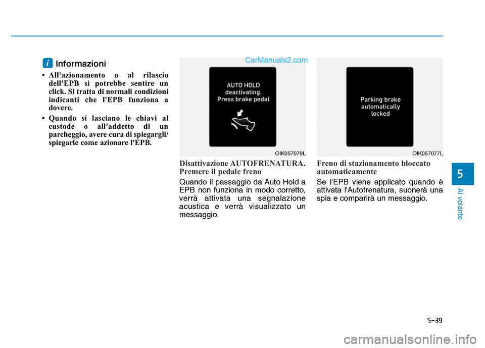 Hyundai Santa Fe 2019  Manuale del proprietario (in Italian) 5-39
Al volante
Informazioni 
• Allazionamento o al rilasciodellEPB si potrebbe sentire un
click. Si tratta di normali condizioni
indicanti che lEPB funziona a
dovere.
• Quando si lasciano le c