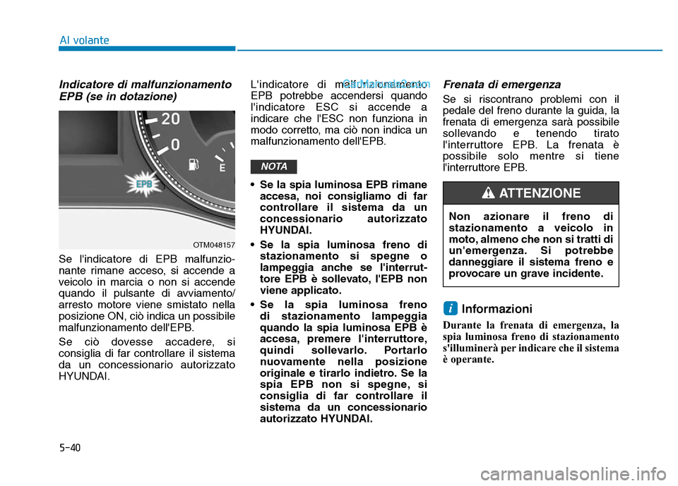 Hyundai Santa Fe 2019  Manuale del proprietario (in Italian) 5-40
Indicatore di malfunzionamentoEPB (se in dotazione)
Se lindicatore di EPB malfunzio-
nante rimane acceso, si accende a
veicolo in marcia o non si accende
quando il pulsante di avviamento/
arrest
