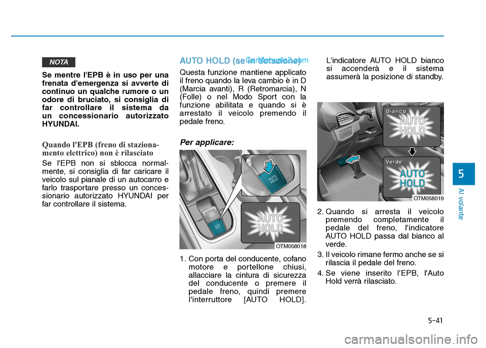 Hyundai Santa Fe 2019  Manuale del proprietario (in Italian) 5-41
Al volante
Se mentre lEPB è in uso per una
frenata demergenza si avverte di
continuo un qualche rumore o un
odore di bruciato, si consiglia di
far controllare il sistema da 
un concessionario 