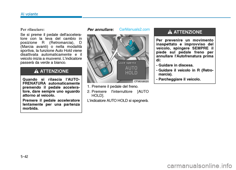 Hyundai Santa Fe 2019  Manuale del proprietario (in Italian) 5-42
Per rilasciare:
Se si preme il pedale dellaccelera-
tore con la leva del cambio in
posizione R (Retromarcia), D
(Marcia avanti) o nella modalità
sportiva, la funzione Auto Hold viene
disattivat