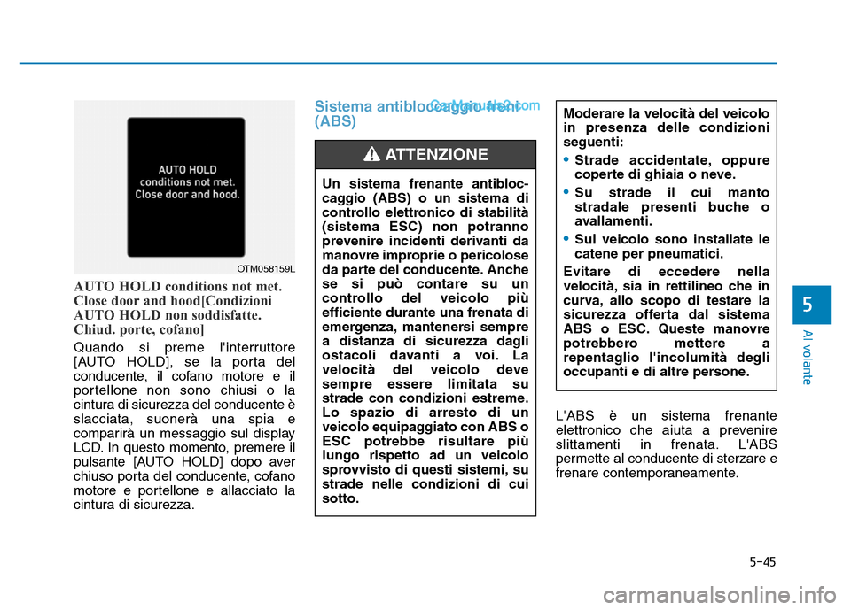 Hyundai Santa Fe 2019  Manuale del proprietario (in Italian) 5-45
Al volante
AUTO HOLD conditions not met.
Close door and hood[Condizioni
AUTO HOLD non soddisfatte.
Chiud. porte, cofano]
Quando si preme linterruttore
[AUTO HOLD], se la porta del
conducente, il