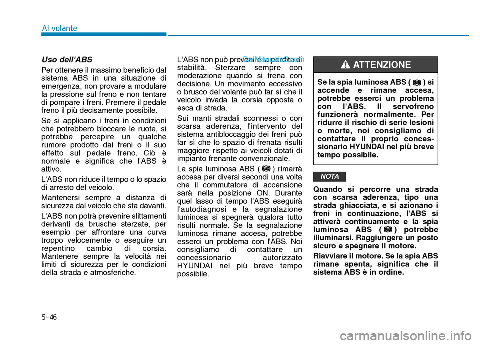 Hyundai Santa Fe 2019 Manuale del proprietario (in Italian) 5-46
Al volante
Uso dellABS
Per ottenere il massimo beneficio dal
sistema ABS in una situazione di
emergenza, non provare a modulare
la pressione sul freno e non tentare
di pompare i freni. Premere Hyundai Santa Fe 2019 Manuale del proprietario (in Italian) 5-46
Al volante
Uso dellABS
Per ottenere il massimo beneficio dal
sistema ABS in una situazione di
emergenza, non provare a modulare
la pressione sul freno e non tentare
di pompare i freni. Premere