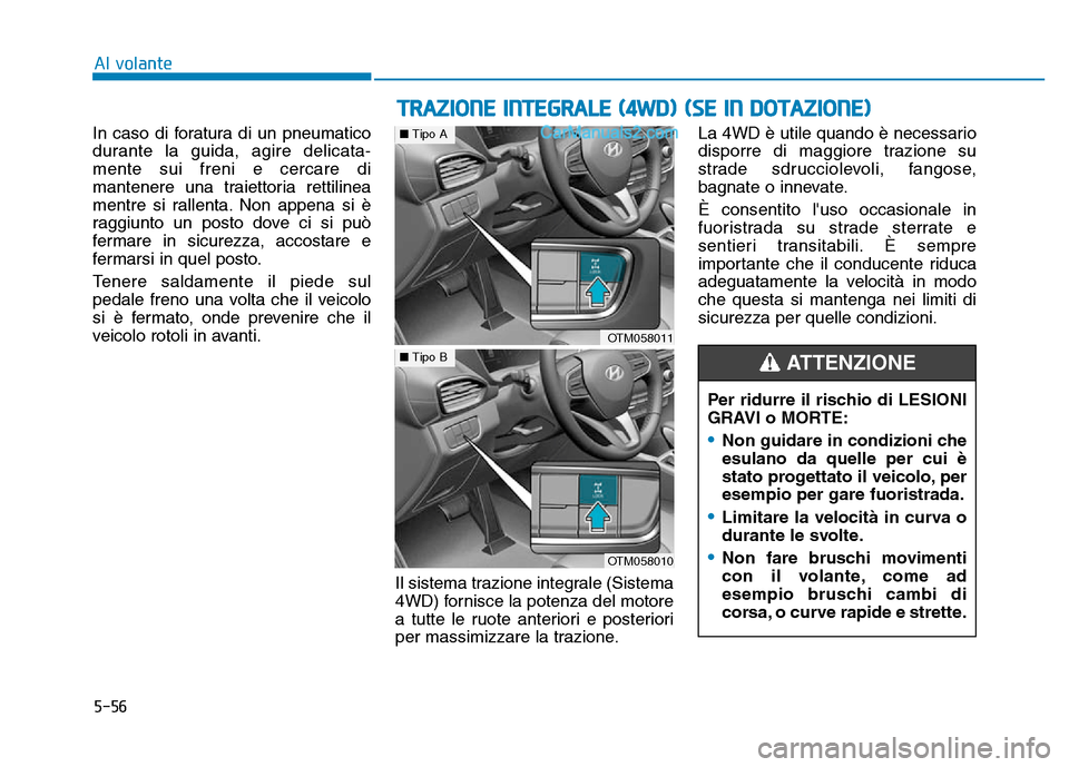 Hyundai Santa Fe 2019  Manuale del proprietario (in Italian) 5-56
Al volante
TRAZIONE INTEGRALE (4WD) (SE IN DOTAZIONE)
Per ridurre il rischio di LESIONI
GRAVI o MORTE:
•Non guidare in condizioni che
esulano da quelle per cui è
stato progettato il veicolo, p