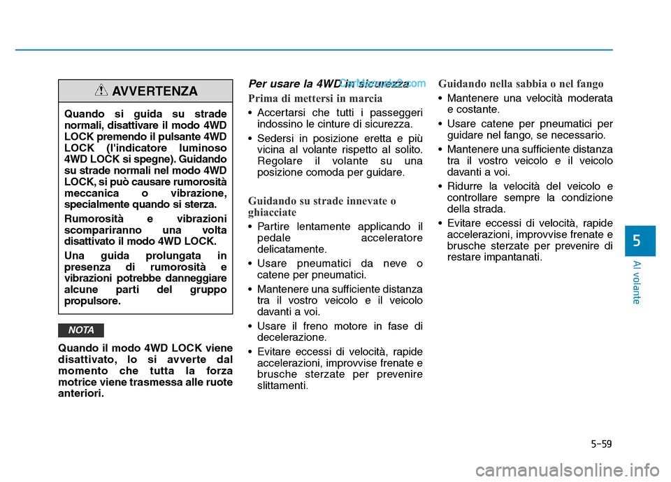 Hyundai Santa Fe 2019  Manuale del proprietario (in Italian) 5-59
Al volante
5
Quando il modo 4WD LOCK viene
disattivato, lo si avverte dal
momento che tutta la forza
motrice viene trasmessa alle ruote
anteriori.
Per usare la 4WD in sicurezza
Prima di mettersi 