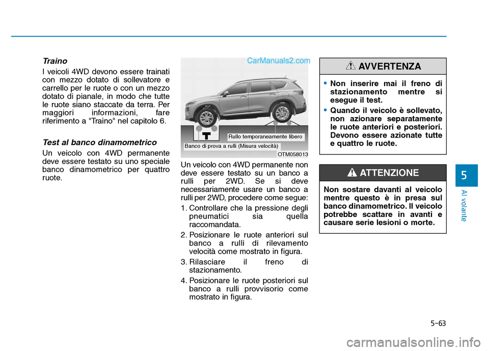 Hyundai Santa Fe 2019  Manuale del proprietario (in Italian) 5-63
Al volante
5
Traino
I veicoli 4WD devono essere trainati
con mezzo dotato di sollevatore e
carrello per le ruote o con un mezzo
dotato di pianale, in modo che tutte
le ruote siano staccate da ter