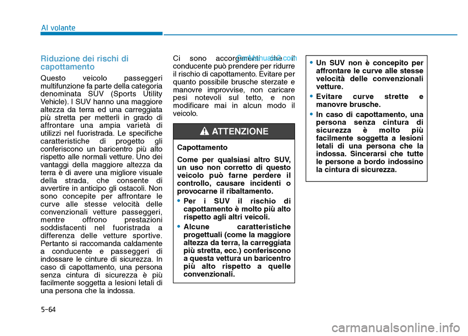 Hyundai Santa Fe 2019  Manuale del proprietario (in Italian) 5-64
Riduzione dei rischi di
capottamento
Questo veicolo passeggeri
multifunzione fa parte della categoria
denominata SUV (Sports Utility
Vehicle). I SUV hanno una maggiore
altezza da terra ed una car
