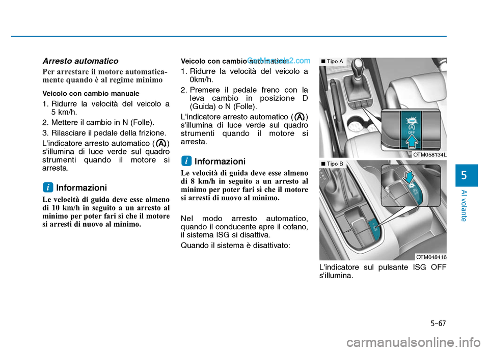 Hyundai Santa Fe 2019  Manuale del proprietario (in Italian) 5-67
Al volante
5
Arresto automatico
Per arrestare il motore automatica-
mente quando è al regime minimo
Veicolo con cambio manuale
1. Ridurre la velocità del veicolo a 5 km/h.
2. Mettere il cambio 