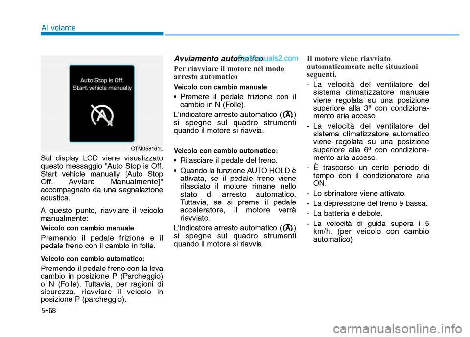 Hyundai Santa Fe 2019  Manuale del proprietario (in Italian) 5-68
Al volante
Sul display LCD viene visualizzato
questo messaggio "Auto Stop is Off.
Start vehicle manually [Auto Stop
Off. Avviare Manualmente]"
accompagnato da una segnalazione
acustica.
A questo 