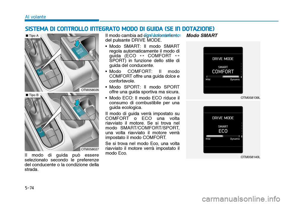 Hyundai Santa Fe 2019  Manuale del proprietario (in Italian) 5-74
Il modo di guida può essere
selezionato secondo le preferenze
del conducente o la condizione della
strada.Il modo cambia ad ogni azionamento
del pulsante DRIVE MODE.
• Modo SMART: Il modo SMAR