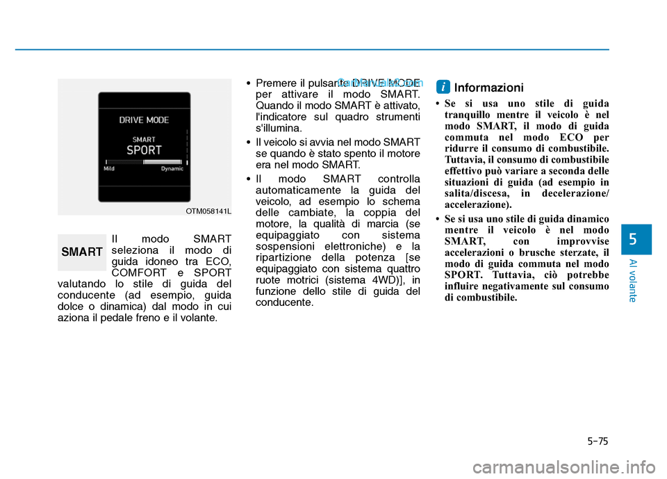 Hyundai Santa Fe 2019  Manuale del proprietario (in Italian) 5-75
Al volante
Il modo SMART
seleziona il modo di
guida idoneo tra ECO,
COMFORT e SPORT
valutando lo stile di guida del
conducente (ad esempio, guida
dolce o dinamica) dal modo in cui
aziona il pedal