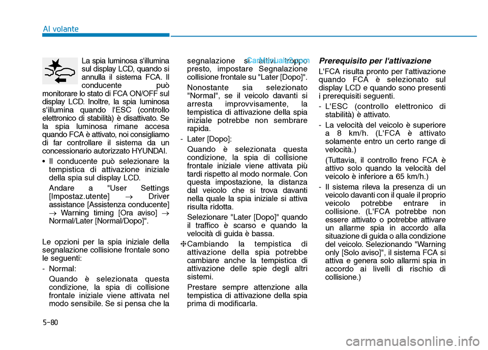 Hyundai Santa Fe 2019 Manuale del proprietario (in Italian) 5-80
Al volanteLa spia luminosa sillumina
sul display LCD, quando si
annulla il sistema FCA. Il
conducente può
monitorare lo stato di FCA ON/OFF sul
display LCD. Inoltre, la spia luminosa
sillumina Hyundai Santa Fe 2019 Manuale del proprietario (in Italian) 5-80
Al volanteLa spia luminosa sillumina
sul display LCD, quando si
annulla il sistema FCA. Il
conducente può
monitorare lo stato di FCA ON/OFF sul
display LCD. Inoltre, la spia luminosa
sillumina