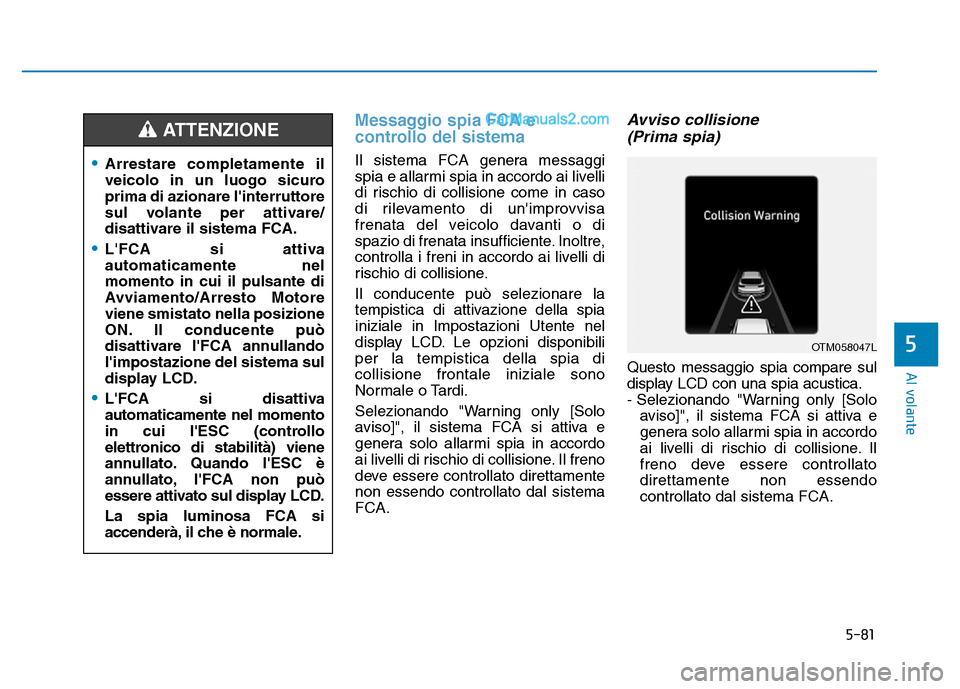 Hyundai Santa Fe 2019 Manuale del proprietario (in Italian) 5-81
Al volante
5
Messaggio spia FCA e
controllo del sistema
Il sistema FCA genera messaggi
spia e allarmi spia in accordo ai livelli
di rischio di collisione come in caso
di rilevamento di unimprovv Hyundai Santa Fe 2019 Manuale del proprietario (in Italian) 5-81
Al volante
5
Messaggio spia FCA e
controllo del sistema
Il sistema FCA genera messaggi
spia e allarmi spia in accordo ai livelli
di rischio di collisione come in caso
di rilevamento di unimprovv