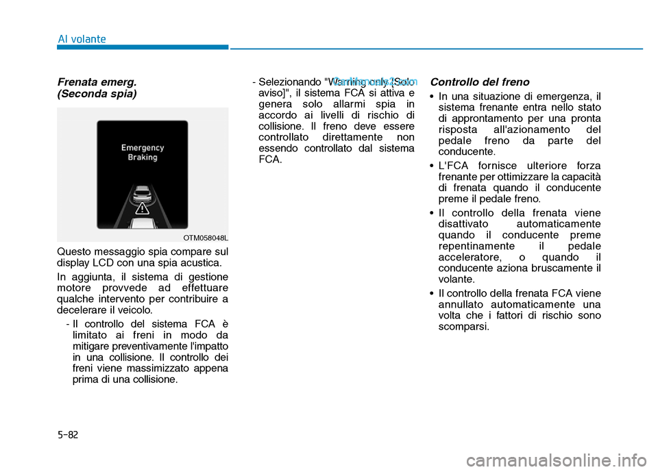 Hyundai Santa Fe 2019 Manuale del proprietario (in Italian) 5-82
Al volante
Frenata emerg.(Seconda spia)
Questo messaggio spia compare sul
display LCD con una spia acustica.
In aggiunta, il sistema di gestione
motore provvede ad effettuare
qualche intervento p Hyundai Santa Fe 2019 Manuale del proprietario (in Italian) 5-82
Al volante
Frenata emerg.(Seconda spia)
Questo messaggio spia compare sul
display LCD con una spia acustica.
In aggiunta, il sistema di gestione
motore provvede ad effettuare
qualche intervento p