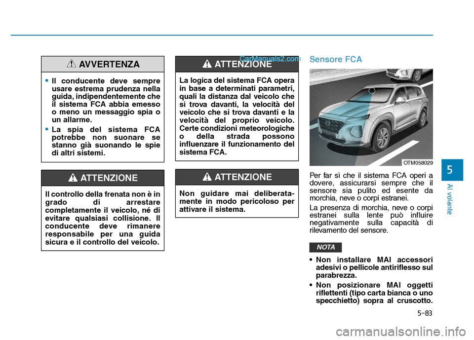 Hyundai Santa Fe 2019 Manuale del proprietario (in Italian) 5-83
Al volante
5
Sensore FCA
Per far sì che il sistema FCA operi a
dovere, assicurarsi sempre che il
sensore sia pulito ed esente da
morchia, neve o corpi estranei.
La presenza di morchia, neve o co Hyundai Santa Fe 2019 Manuale del proprietario (in Italian) 5-83
Al volante
5
Sensore FCA
Per far sì che il sistema FCA operi a
dovere, assicurarsi sempre che il
sensore sia pulito ed esente da
morchia, neve o corpi estranei.
La presenza di morchia, neve o co