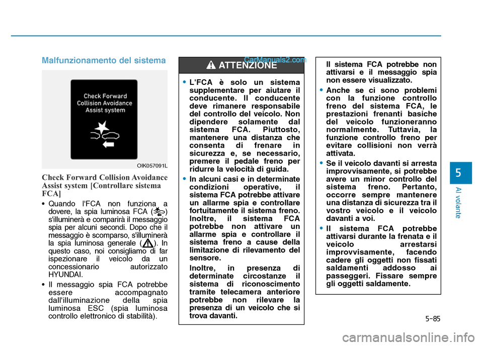 Hyundai Santa Fe 2019  Manuale del proprietario (in Italian) 5-85
Al volante
5
Malfunzionamento del sistema 
Check Forward Collision Avoidance
Assist system [Controllare sistema
FCA]
•Quando lFCA non funziona a
dovere, la spia luminosa FCA ( )
silluminerà 