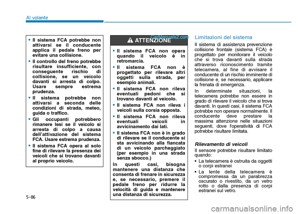 Hyundai Santa Fe 2019 Manuale del proprietario (in Italian) 5-86
Al volante
Limitazioni del sistema
Il sistema di assistenza prevenzione
collisione frontale (sistema FCA) è
progettato per monitorare il veicolo
che si trova davanti sulla strada
attraverso rico Hyundai Santa Fe 2019 Manuale del proprietario (in Italian) 5-86
Al volante
Limitazioni del sistema
Il sistema di assistenza prevenzione
collisione frontale (sistema FCA) è
progettato per monitorare il veicolo
che si trova davanti sulla strada
attraverso rico