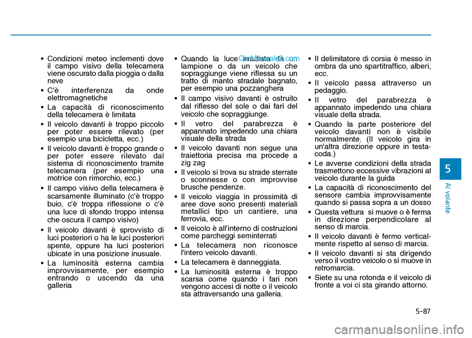 Hyundai Santa Fe 2019 Manuale del proprietario (in Italian) 5-87
Al volante
5
• Condizioni meteo inclementi doveil campo visivo della telecamera
viene oscurato dalla pioggia o dalla
neve
• Cè interferenza da onde elettromagnetiche
• La capacità di ric Hyundai Santa Fe 2019 Manuale del proprietario (in Italian) 5-87
Al volante
5
• Condizioni meteo inclementi doveil campo visivo della telecamera
viene oscurato dalla pioggia o dalla
neve
• Cè interferenza da onde elettromagnetiche
• La capacità di ric