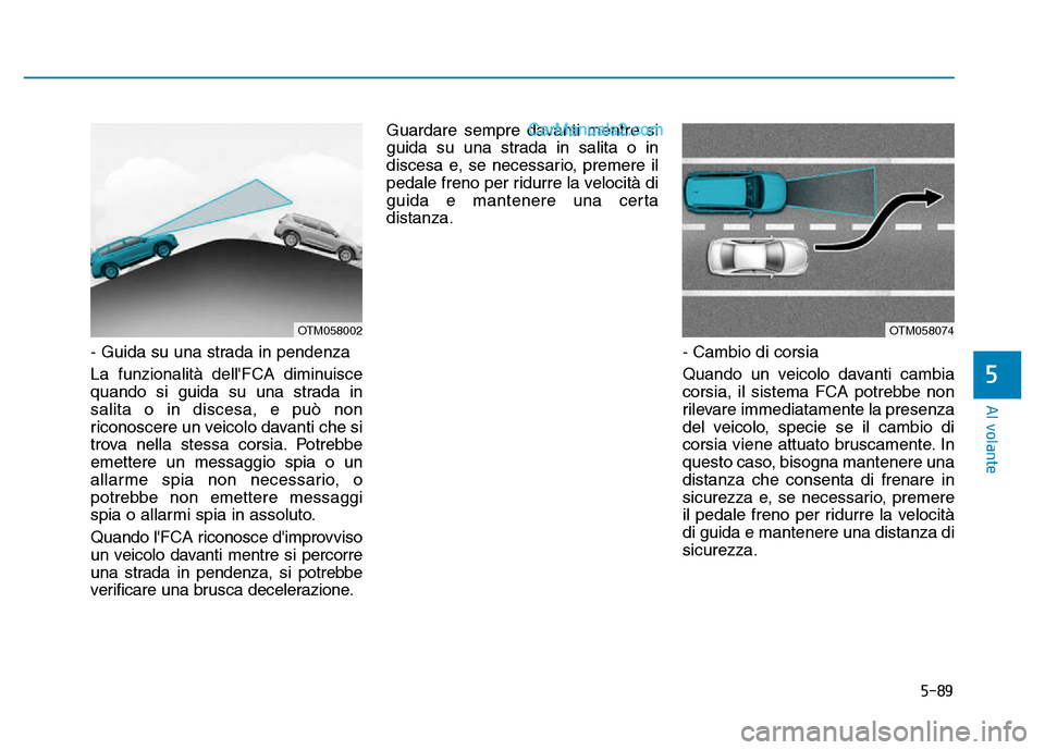 Hyundai Santa Fe 2019 Manuale del proprietario (in Italian) 5-89
Al volante
5
- Guida su una strada in pendenza
La funzionalità dellFCA diminuisce
quando si guida su una strada in
salita o in discesa, e può non
riconoscere un veicolo davanti che si
trova ne Hyundai Santa Fe 2019 Manuale del proprietario (in Italian) 5-89
Al volante
5
- Guida su una strada in pendenza
La funzionalità dellFCA diminuisce
quando si guida su una strada in
salita o in discesa, e può non
riconoscere un veicolo davanti che si
trova ne