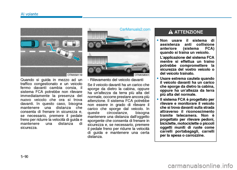 Hyundai Santa Fe 2019 Manuale del proprietario (in Italian) 5-90
Al volante
Quando si guida in mezzo ad un
traffico congestionato e un veicolo
fermo davanti cambia corsia, il
sistema FCA potrebbe non rilevare
immediatamente la presenza del
nuovo veicolo che or Hyundai Santa Fe 2019 Manuale del proprietario (in Italian) 5-90
Al volante
Quando si guida in mezzo ad un
traffico congestionato e un veicolo
fermo davanti cambia corsia, il
sistema FCA potrebbe non rilevare
immediatamente la presenza del
nuovo veicolo che or