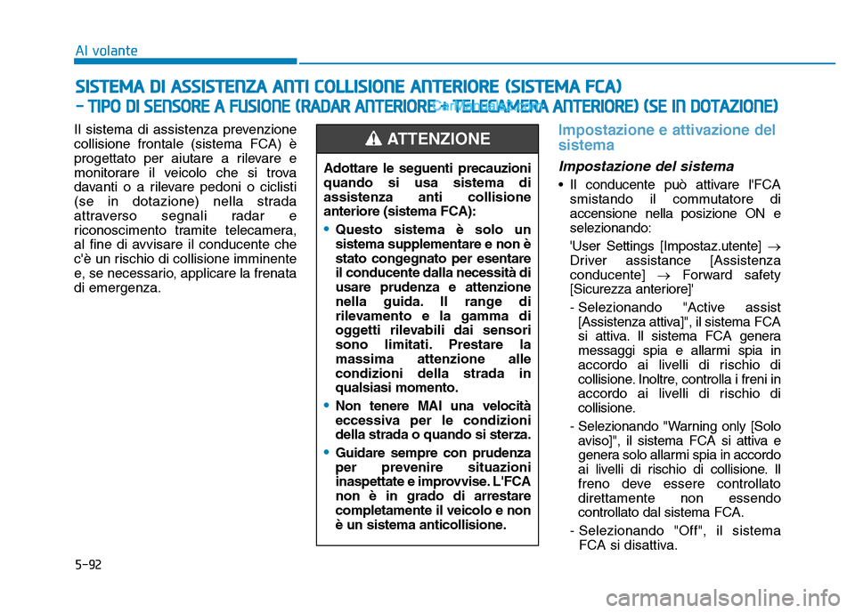 Hyundai Santa Fe 2019 Manuale del proprietario (in Italian) 5-92
SISTEMA DI ASSISTENZA ANTI COLLISIONE ANTERIORE (SISTEMA FCA)
- TIPO DI SENSORE A FUSIONE (RADAR ANTERIORE + TELECAMERA ANTERIORE) (SE IN DOTAZIONE)
Al volante
Il sistema di assistenza prevenzion Hyundai Santa Fe 2019 Manuale del proprietario (in Italian) 5-92
SISTEMA DI ASSISTENZA ANTI COLLISIONE ANTERIORE (SISTEMA FCA)
- TIPO DI SENSORE A FUSIONE (RADAR ANTERIORE + TELECAMERA ANTERIORE) (SE IN DOTAZIONE)
Al volante
Il sistema di assistenza prevenzion