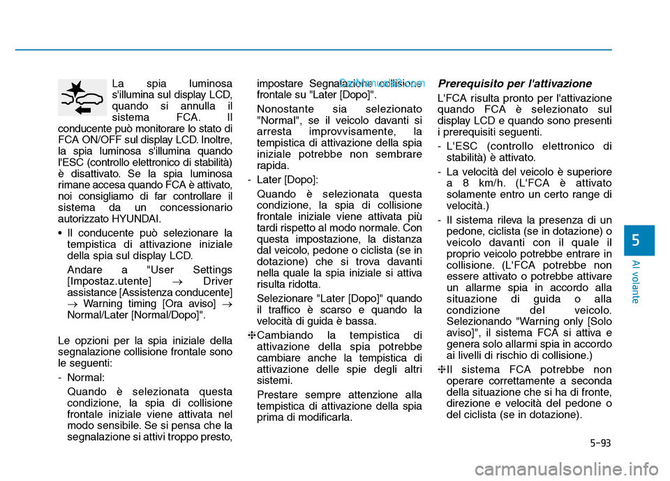 Hyundai Santa Fe 2019 Manuale del proprietario (in Italian) 5-93
Al volante
La spia luminosa
sillumina sul display LCD,
quando si annulla il
sistema FCA. Il
conducente può monitorare lo stato di
FCA ON/OFF sul display LCD. Inoltre,
la spia luminosa sillumin Hyundai Santa Fe 2019 Manuale del proprietario (in Italian) 5-93
Al volante
La spia luminosa
sillumina sul display LCD,
quando si annulla il
sistema FCA. Il
conducente può monitorare lo stato di
FCA ON/OFF sul display LCD. Inoltre,
la spia luminosa sillumin