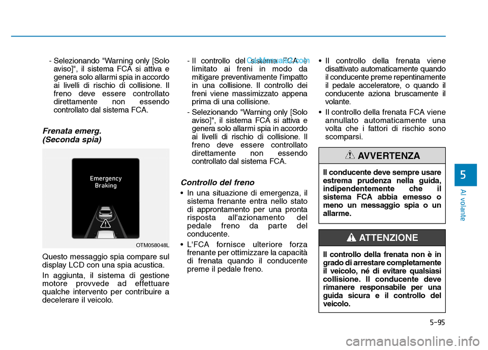 Hyundai Santa Fe 2019  Manuale del proprietario (in Italian) 5-95
Al volante
- Selezionando "Warning only [Soloaviso]", il sistema FCA si attiva e
genera solo allarmi spia in accordo
ai livelli di rischio di collisione. Il
freno deve essere controllato
direttam